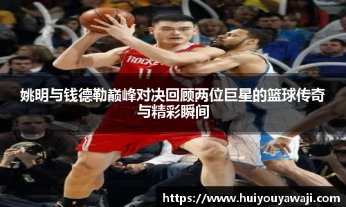 姚明与钱德勒巅峰对决回顾两位巨星的篮球传奇与精彩瞬间