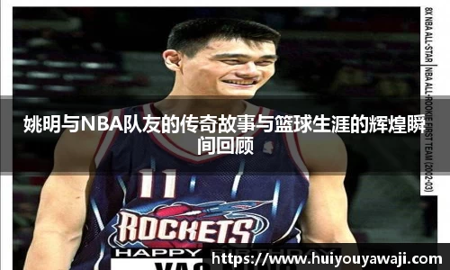 姚明与NBA队友的传奇故事与篮球生涯的辉煌瞬间回顾