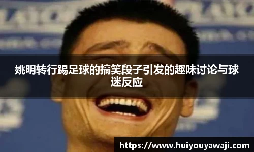 姚明转行踢足球的搞笑段子引发的趣味讨论与球迷反应