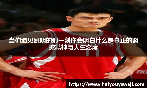 当你遇见姚明的那一刻你会明白什么是真正的篮球精神与人生态度