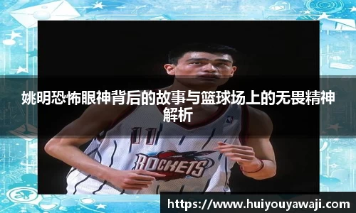 姚明恐怖眼神背后的故事与篮球场上的无畏精神解析