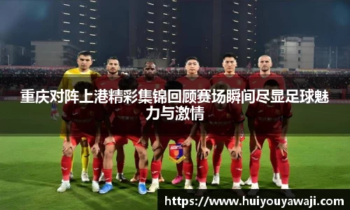 重庆对阵上港精彩集锦回顾赛场瞬间尽显足球魅力与激情
