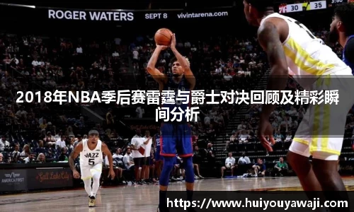 2018年NBA季后赛雷霆与爵士对决回顾及精彩瞬间分析