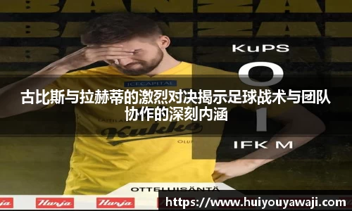 古比斯与拉赫蒂的激烈对决揭示足球战术与团队协作的深刻内涵