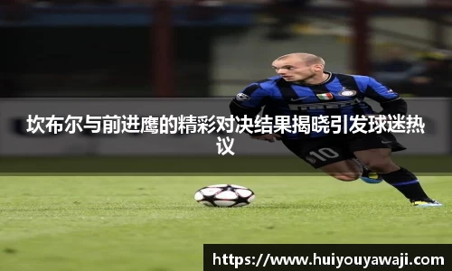 坎布尔与前进鹰的精彩对决结果揭晓引发球迷热议
