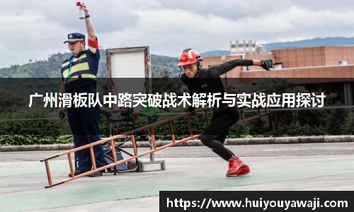 广州滑板队中路突破战术解析与实战应用探讨