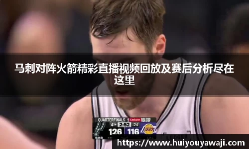 马刺对阵火箭精彩直播视频回放及赛后分析尽在这里